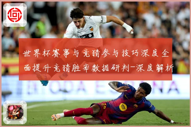世界杯赛事与竞猜参与技巧深度全面提升竞猜胜率数据研判-深度解析
