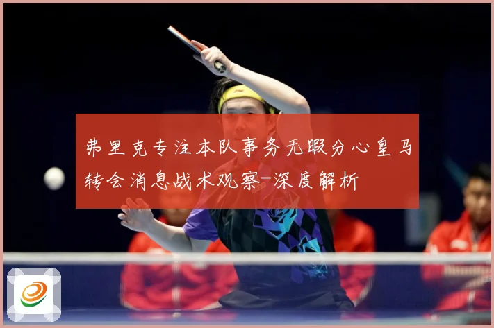 弗里克专注本队事务无暇分心皇马转会消息战术观察-深度解析