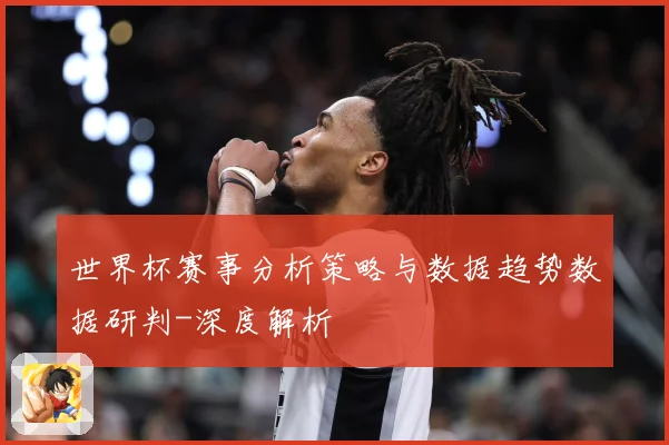 世界杯赛事分析策略与数据趋势数据研判-深度解析