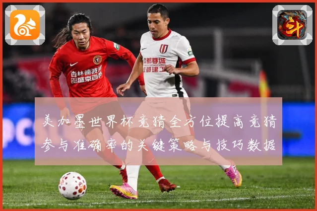 美加墨世界杯竞猜全方位提高竞猜参与准确率的关键策略与技巧数据研判-深度解析