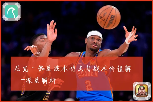 尼克·佛度技术特点与战术价值解析-深度解析