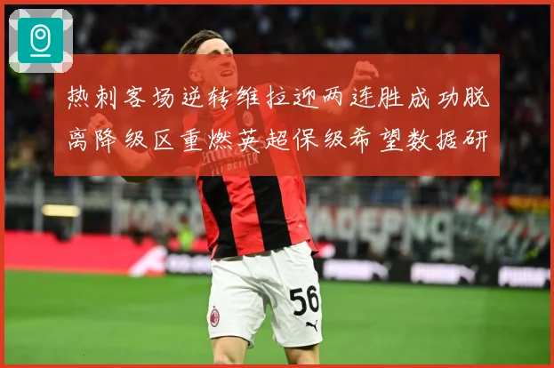 热刺客场逆转维拉迎两连胜成功脱离降级区重燃英超保级希望数据研判-深度解析