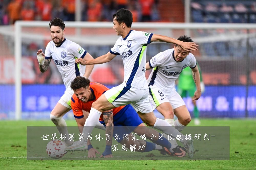 世界杯赛事与体育竞猜策略全方位数据研判-深度解析