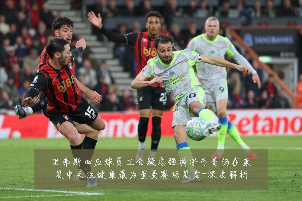 里弗斯回应球员工会疑虑强调字母哥仍在康复中关注健康最为重要赛场复盘-深度解析