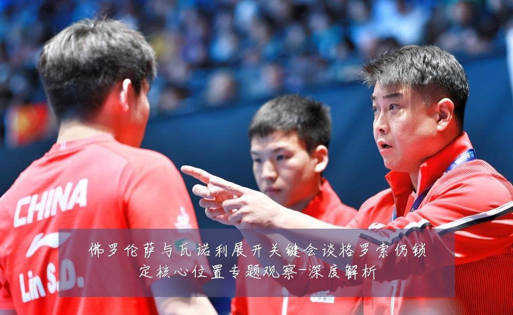 佛罗伦萨与瓦诺利展开关键会谈格罗索仍锁定核心位置专题观察-深度解析