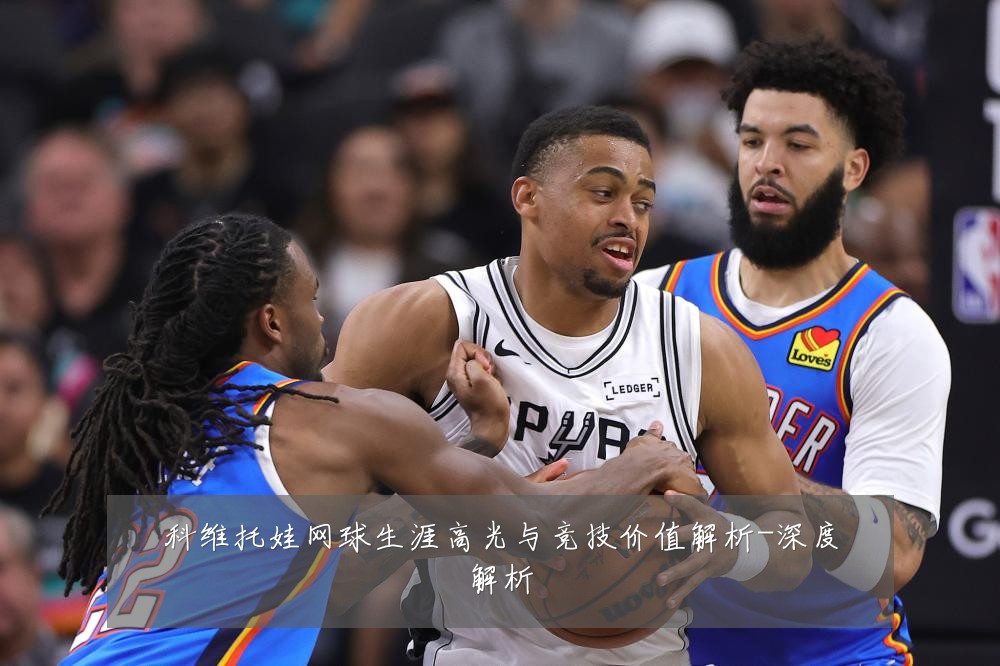 科维托娃网球生涯高光与竞技价值解析-深度解析